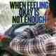 When Feeling Okay Is Not Enough